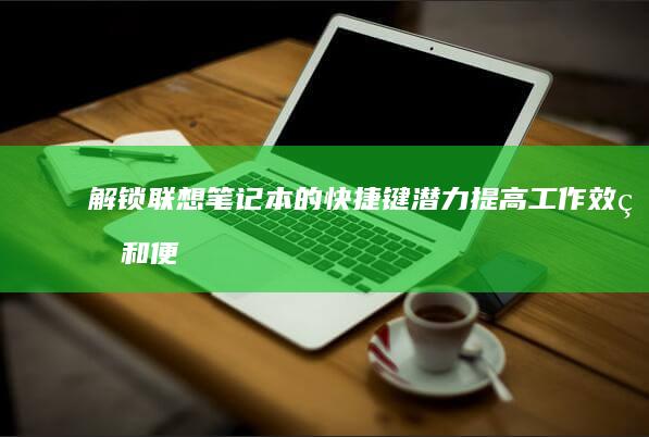 解锁联想笔记本的快捷键潜力：提高工作效率和便利性的终极指南 (解锁联想笔记本电脑触摸板)