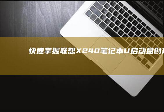 快速掌握：联想X240笔记本U启动盘创建及BIOS启动设置步骤 (什么是联)