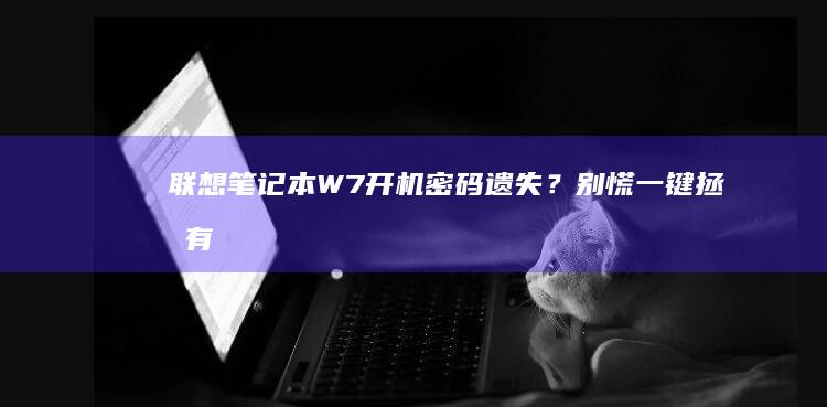 联想笔记本W7开机密码遗失？别慌！一键拯救有妙招 (联想笔记本windows7)