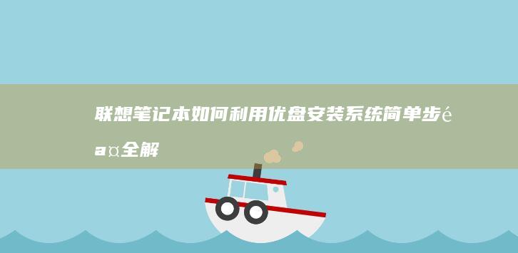 联想笔记本如何利用优盘安装系统：简单步骤全解析 (联想笔记本如何截图快捷键)