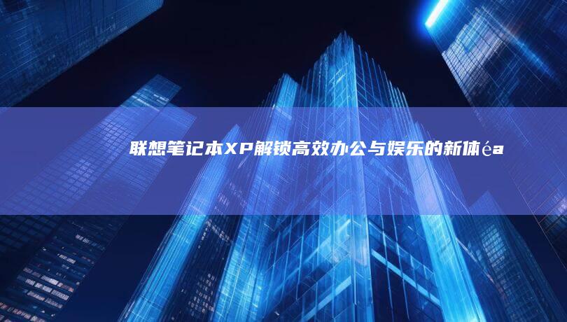 联想笔记本XP：解锁高效办公与娱乐的新体验 (联想笔记本x1 carbon)