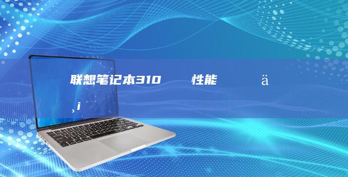 联想笔记本310レビュー：性能とデザインを両立したモデルとは (联想笔记本310s配置参数)