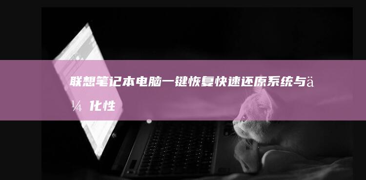 联想笔记本电脑一键恢复：快速还原系统与优化性能的秘密武器 (联想笔记本电脑黑屏打不开怎么办)