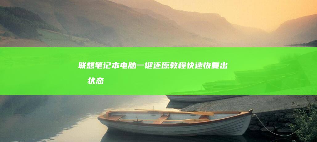 联想笔记本电脑一键还原教程：快速恢复出厂状态 (联想笔记本电脑售后维修服务网点)