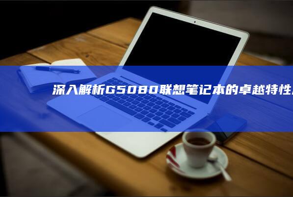 深入解析G5080联想笔记本的卓越特性 (深入解析股权转让流程及税收政策举例)