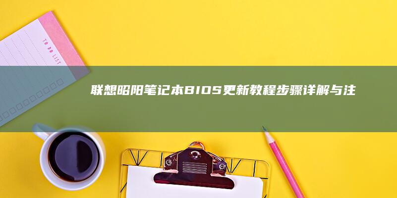 联想昭阳笔记本BIOS更新教程：步骤详解与注意事项 (联想昭阳笔记本)