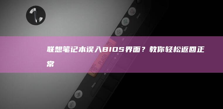 联想笔记本误入BIOS界面？教你轻松返回正常操作系统 (联想笔记本误删除office)