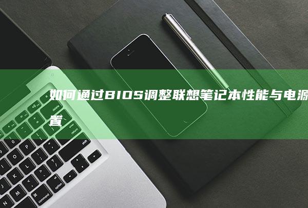 如何通过BIOS调整联想笔记本性能与电源设置 (如何通过车牌号码查询车主电话)