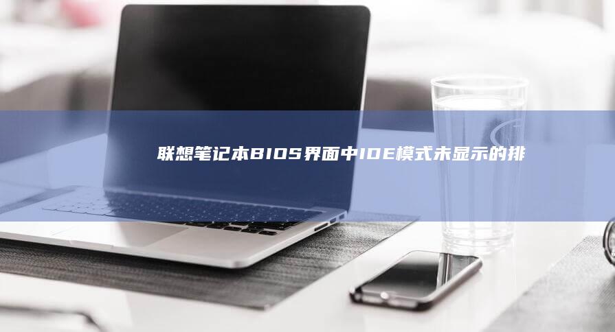 联想笔记本BIOS界面中IDE模式未显示的排查与配置 (联想笔记本bios怎么恢复出厂设置)