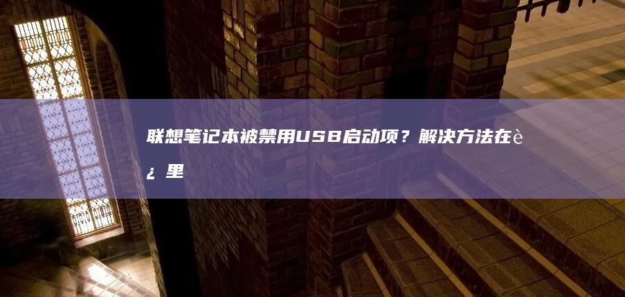 联想笔记本被禁用USB启动项？解决方法在这里 (联想笔记本被锁定了怎么办)