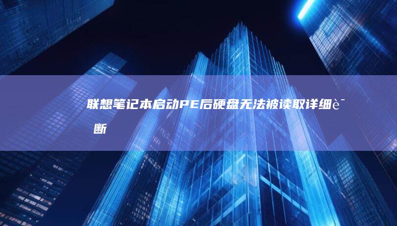 联想笔记本启动PE后硬盘无法被读取：详细诊断与解决方案 (联想笔记本启动盘按f几)