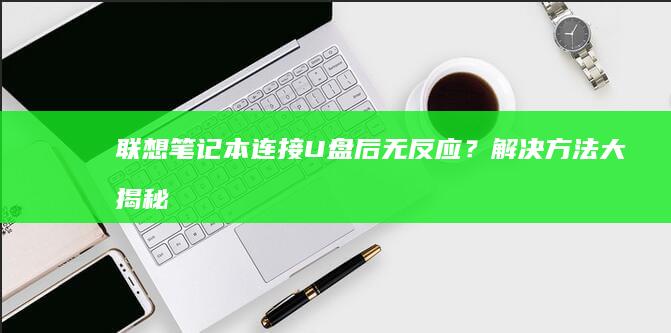 联想笔记本连接U盘后无反应？解决方法大揭秘 (联想笔记本连不上wifi怎么回事儿)