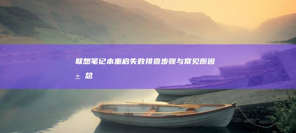 联想笔记本重启失败：排查步骤与常见原因汇总 (联想笔记本重装系统按f几)