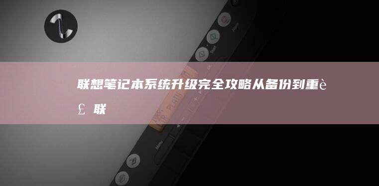 联想笔记本系统升级完全攻略：从备份到重装 (联想笔记本系统重装按哪个键)