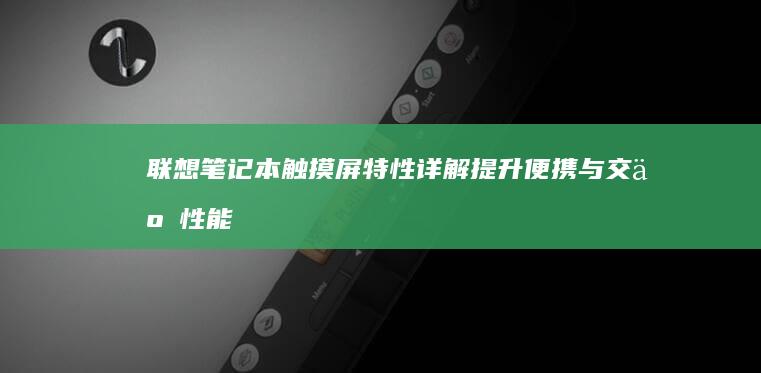 联想笔记本触摸屏特性详解：提升便携与交互性能 (联想笔记本触摸板怎么关闭和开启)