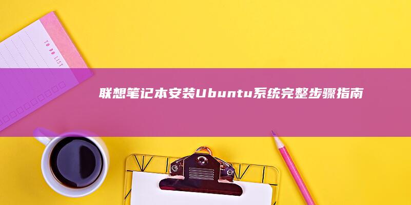 联想笔记本安装Ubuntu系统完整步骤指南 (联想笔记本安全模式怎么进入)