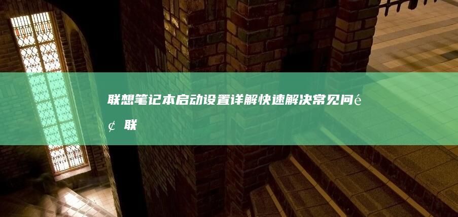 联想笔记本启动设置详解：快速解决常见问题 (联想笔记本启动盘按f几)