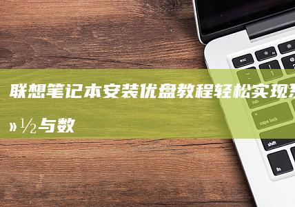 联想笔记本安装优盘教程：轻松实现系统备份与数据迁移 (联想笔记本安装系统按哪个键)