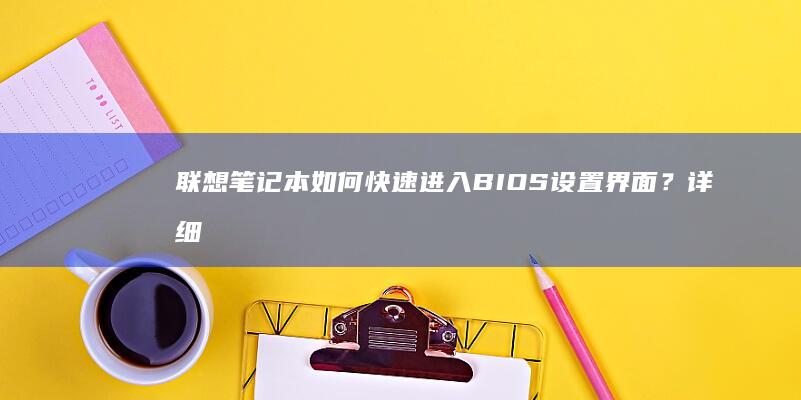 联想笔记本如何快速进入BIOS设置界面？详细步骤解析 (联想笔记本如何恢复出厂设置)