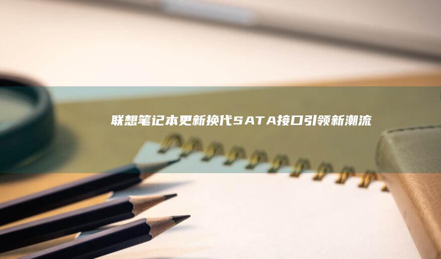 联想笔记本更新换代：SATA接口引领新潮流 (联想笔记本更新后黑屏了怎么办)