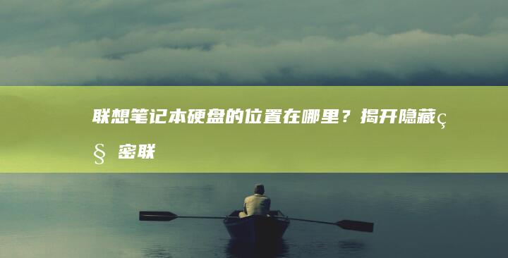 联想笔记本硬盘的位置在哪里？揭开隐藏秘密 (联想笔记本硬盘怎么拆卸)