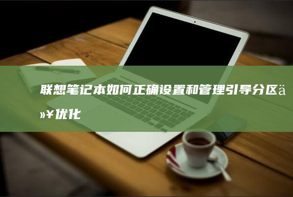 联想笔记本：如何正确设置和管理引导分区以优化系统启动速度 (联想笔记本电脑售后维修服务网点)