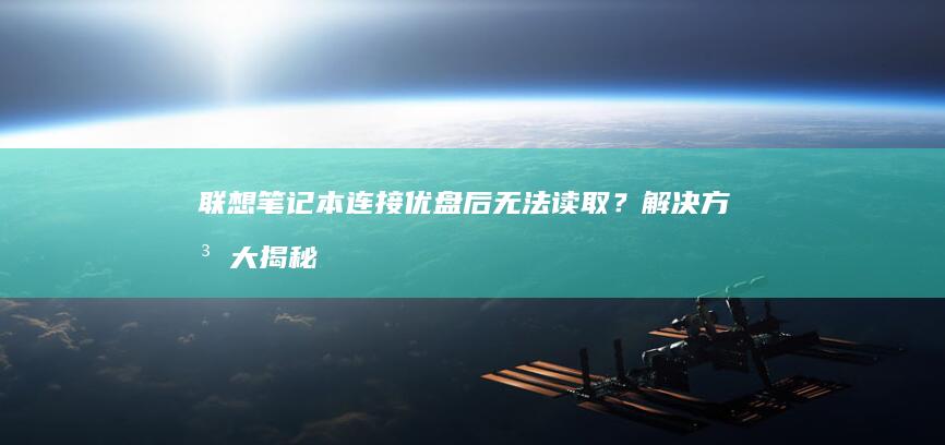 联想笔记本连接优盘后无法读取？解决方法大揭秘 (联想笔记本连接不上wifi怎么解决)