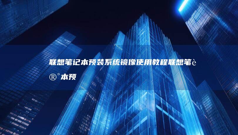 联想笔记本预装系统镜像使用教程 (联想笔记本预装的office激活要钱吗)