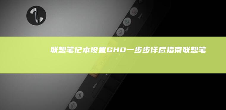 联想笔记本设置GHO：一步步详尽指南 (联想笔记本设置开机密码怎么设置)