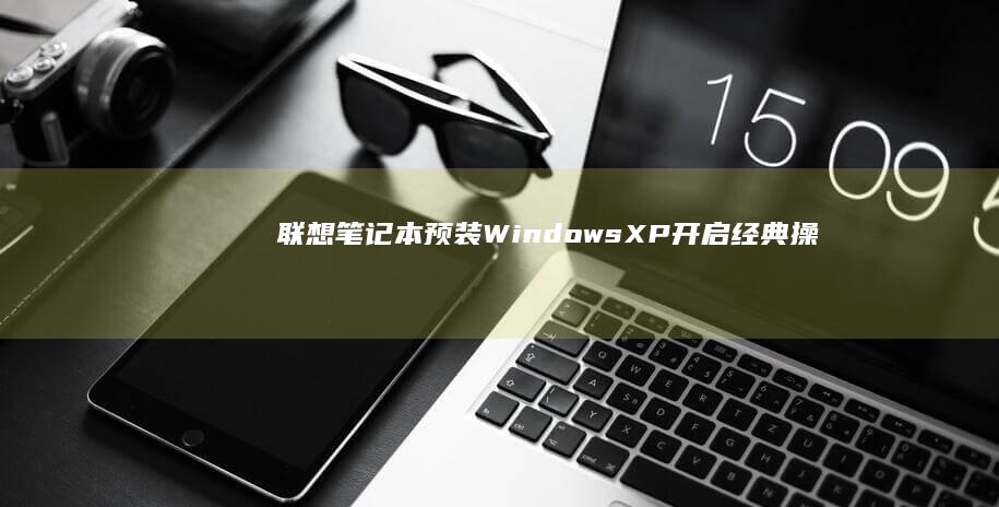 联想笔记本预装Windows XP：开启经典操作系统体验 (联想笔记本预装软件中文对照表)