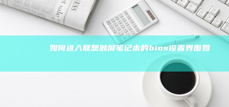 如何进入联想触屏笔记本的 bios 设置界面 (如何进入联想笔记本电脑bios)