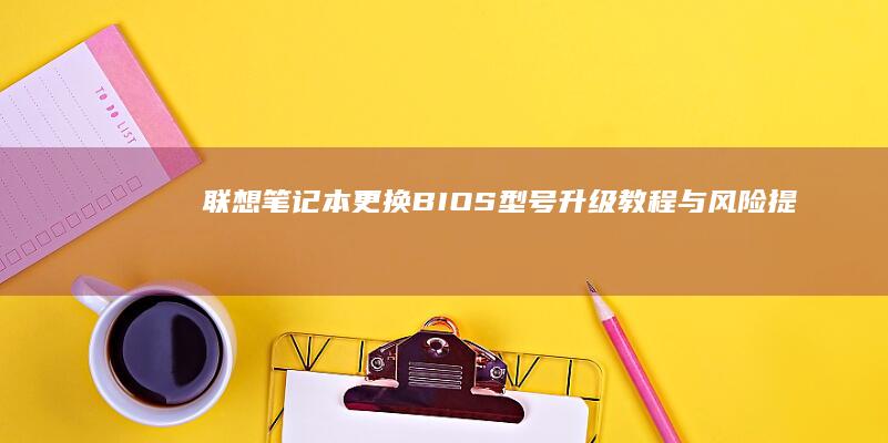 联想笔记本更换BIOS型号：升级教程与风险提示 (联想笔记本更改密码在哪里)