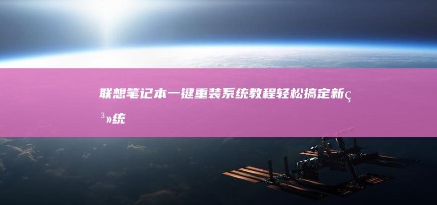 联想笔记本一键重装系统教程：轻松搞定新系统 (联想笔记本一键恢复出厂系统)