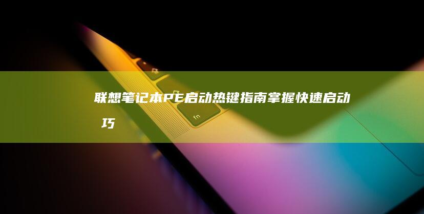 联想笔记本PE启动热键指南：掌握快速启动技巧 (联想笔记本pin码是什么)