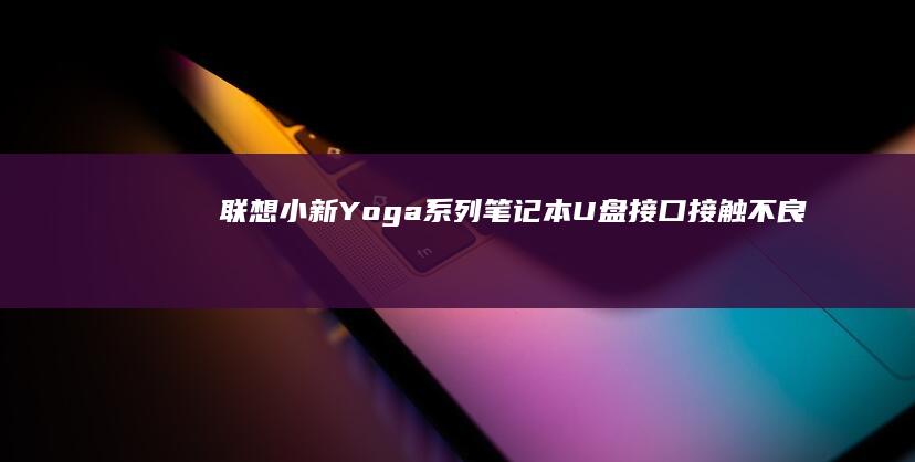 联想小新/Yoga系列笔记本U盘接口接触不良的硬件检修方法 (联想小新y700)