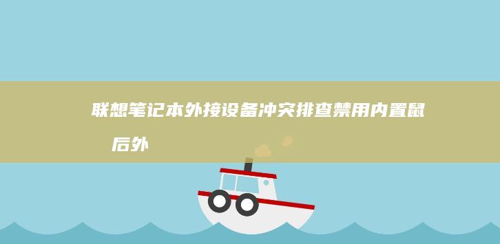 联想笔记本外接设备冲突排查：禁用内置鼠标后外接设备仍无效的修复技巧 (联想笔记本外壳摔坏了修理需要多少钱)