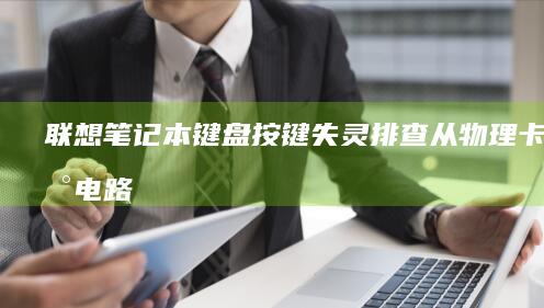 联想笔记本键盘按键失灵排查：从物理卡滞到电路检测的完整解决方案 (联想笔记本键盘失灵)