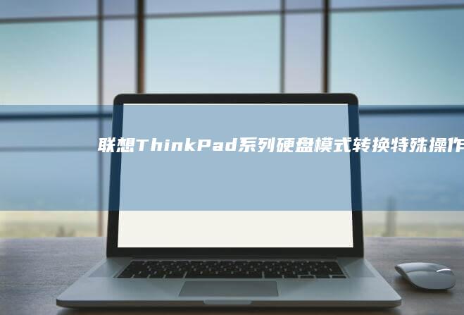 联想ThinkPad系列硬盘模式转换特殊操作：专业机型BIOS界面解析 (联想thinkpad)