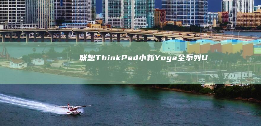 联想ThinkPad/小新/Yoga全系列U盘启动差异解析：快捷键/安全模式/UEFI设置详解 (联想thinkbook)