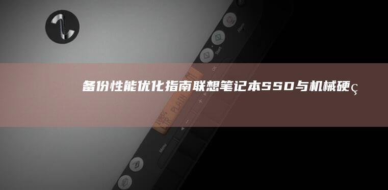 备份性能优化指南：联想笔记本SSD与机械硬盘的差异备份技巧 (备份解决方案)