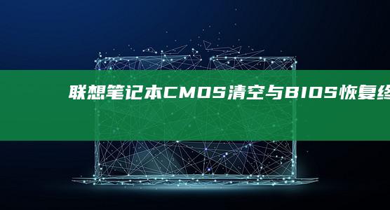 联想笔记本CMOS清空与BIOS恢复终极方案：跳线操作、放电技巧及数据备份注意事项 (联想笔记本cpu型号排名)