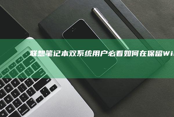 联想笔记本双系统用户必看：如何在保留Windows前提下安全进入PE盘进行硬盘修复 (联想笔记本双屏幕设置方法)