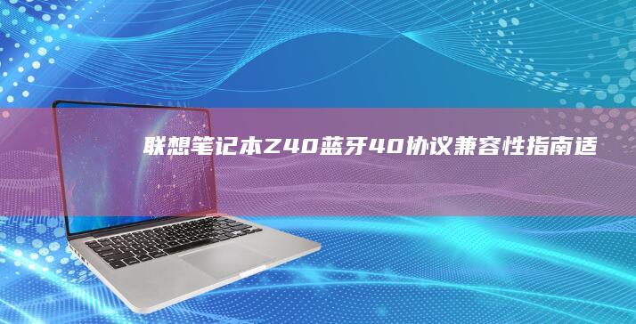 联想笔记本Z40蓝牙40协议兼容性适