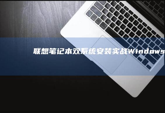 联想笔记本双系统安装实战：Windows 11与Linux并存配置及启动管理器设置 (联想笔记本双显卡怎么切换到独立显卡)