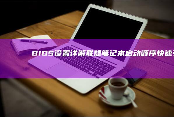 BIOS设置详解：联想笔记本启动顺序/快速引导/安全启动等关键参数调节技巧 (bios设置硬盘启动顺序)