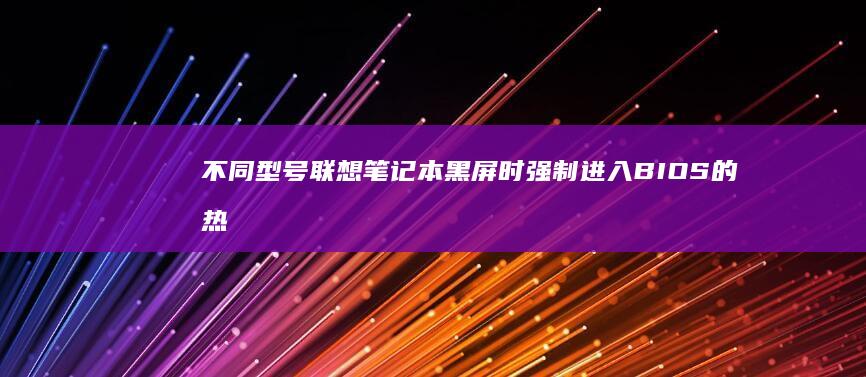 不同型号联想笔记本黑屏时强制进入BIOS的热键组合及按键时机解析 (不同型号联想电脑进入BIOS的方法)