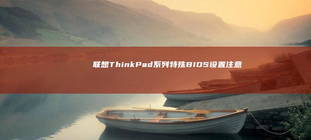 联想ThinkPad系列特殊BIOS设置注意事项 (联想thinkbook)