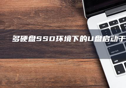 多硬盘SSD环境下的U盘启动干扰排除磁盘