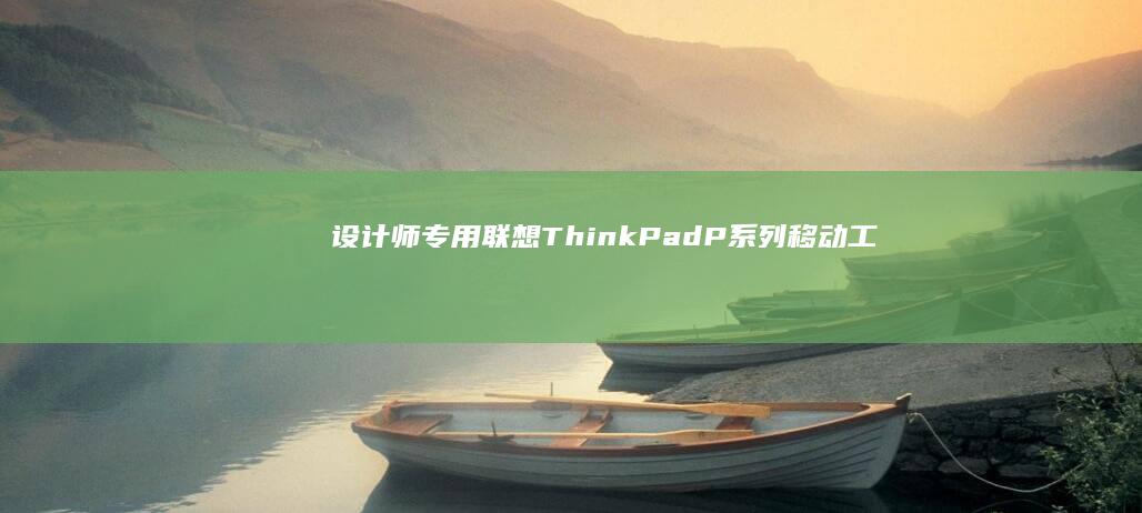 设计师专用ThinkPadP系列移动工