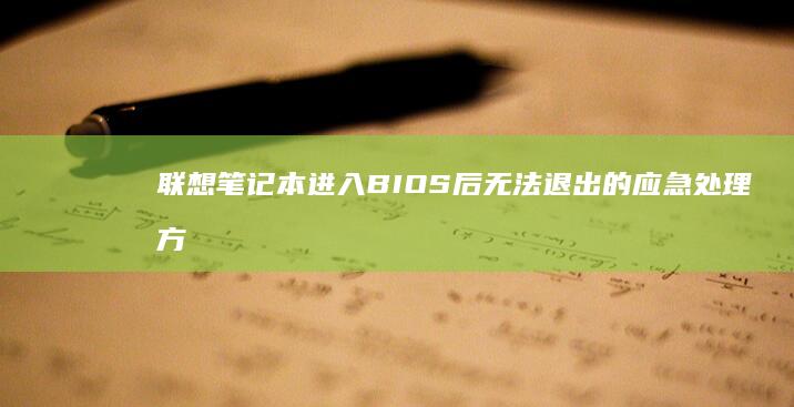 联想笔记本进入BIOS后无法退出的应急处理方案及系统恢复方法 (联想笔记本进bios按什么键)